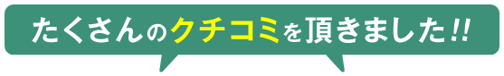 たくさんのクチコミをいただきました！