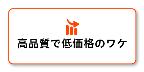 高品質で低価格のワケ
