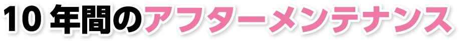 10年間のアフターメンテナンス